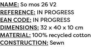 Name: So mos 26 V2 Reference: IN PROGRESS EAN code: IN PROGRESS Dimensions: 32 x 40 x 10 cm Material: 100% recycled c...