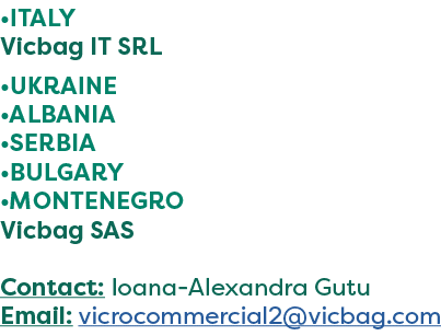 •ITALY Vicbag IT SRL •UKRAINE •ALBANIA •SERBIA •BULGARY •MONTENEGRO Vicbag SAS Contact: Ioana Alexandra Gutu Email: v...
