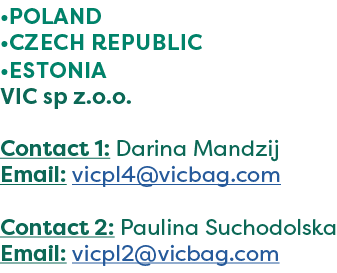 •POLAND •Czech Republic •Estonia VIC sp z.o.o. Contact 1: Darina Mandzij Email: vicpl4@vicbag.com Contact 2: Paulina ...