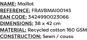 Name: Maillot Reference: FRAVBMAI0014S EAN code: 3424990023066 Dimensions: 38 x 42 cm Material: Recycled cotton 160 G...