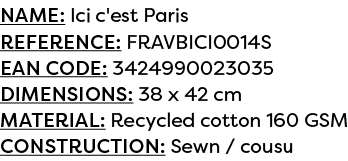 Name: Ici c'est Paris Reference: FRAVBICI0014S EAN code: 3424990023035 Dimensions: 38 x 42 cm Material: Recycled cott...