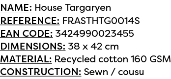 Name: House Targaryen Reference: FRASTHTG0014S EAN code: 3424990023455 Dimensions: 38 x 42 cm Material: Recycled cott...