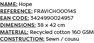 Name: Hope Reference: FRAVICHO0014S EAN code: 3424990024957 Dimensions: 38 x 42 cm Material: Recycled cotton 160 GSM ...