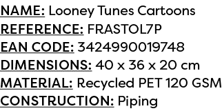 Name: Looney Tunes Cartoons Reference: FRASTOL7P EAN code: 3424990019748 Dimensions: 40 x 36 x 20 cm Material: Recycl...