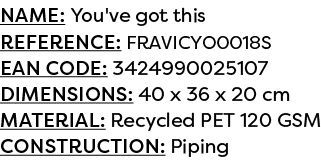 Name: You've got this Reference: FRAVICYO0018S EAN code: 3424990025107 Dimensions: 40 x 36 x 20 cm Material: Recycled...