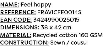 Name: Feel happy Reference: FRAVICFE0014S EAN code: 3424990025015 Dimensions: 38 x 42 cm Material: Recycled cotton 16...