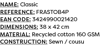 Name: Classic Reference: FRASTOB4P EAN code: 3424990021420 Dimensions: 38 x 42 cm Material: Recycled cotton 160 GSM C...