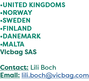 •UNITED KINGDOMS •NORWAY •SWEDEN •FINLAND •DANEMARK •MALTA Vicbag SAS Contact: Lili Boch Email: lili.boch@vicbag.com