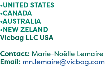 •UNITED STATES •CANADA •AUSTRALIA •NEW ZELAND Vicbag LLC USA Contact: Marie No lle Lemaire Email: mn.lemaire@vicbag.com