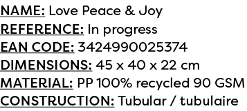 Name: Love Peace & Joy Reference: In progress EAN code: 3424990025374 Dimensions: 45 x 40 x 22 cm Material: PP 100% r...