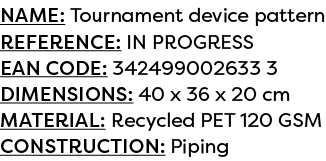 Name: Tournament device pattern Reference: IN PROGRESS EAN code: 342499002633 3 Dimensions: 40 x 36 x 20 cm Material:...