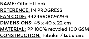 Name: Official Look Reference: IN PROGRESS EAN code: 342499002629 6 Dimensions: 45 x 40 x 22 cm Material: PP 100% rec...