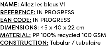 Name: Allez les bleus V1 Reference: IN PROGRESS EAN code: IN PROGRESS Dimensions: 45 x 40 x 22 cm Material: PP 100% r...