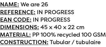 Name: We are 26 Reference: IN PROGRESS EAN code: IN PROGRESS Dimensions: 45 x 40 x 22 cm Material: PP 100% recycled 1...