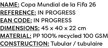 Name: Copa Mundial de la Fifa 26 Reference: IN PROGRESS EAN code: IN PROGRESS Dimensions: 45 x 40 x 22 cm Material: P...