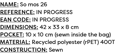 Name: So mos 26 Reference: IN PROGRESS EAN code: IN PROGRESS Dimensions: 42 x 33 x 8 cm POCKET: 10 x 10 cm (sewn insi...