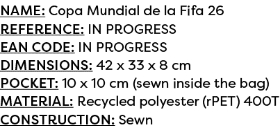 Name: Copa Mundial de la Fifa 26 Reference: IN PROGRESS EAN code: IN PROGRESS Dimensions: 42 x 33 x 8 cm POCKET: 10 x...